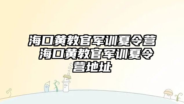 海口黃教官軍訓夏令營 海口黃教官軍訓夏令營地址