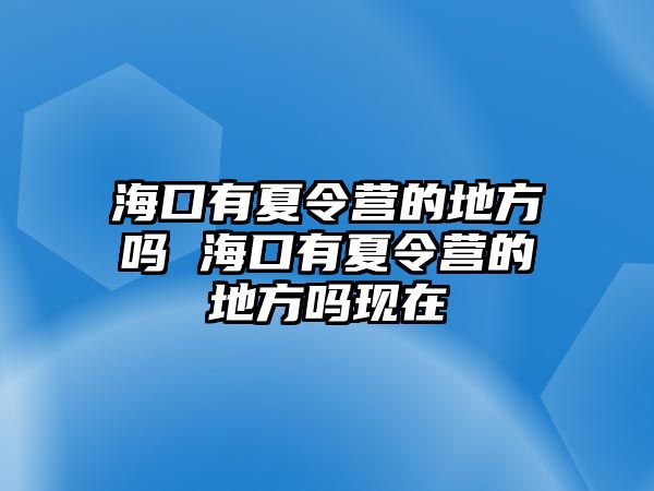 海口有夏令營的地方嗎 海口有夏令營的地方嗎現在