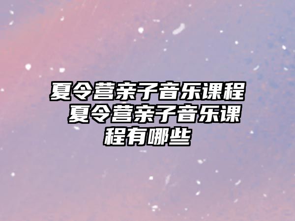 夏令營親子音樂課程 夏令營親子音樂課程有哪些