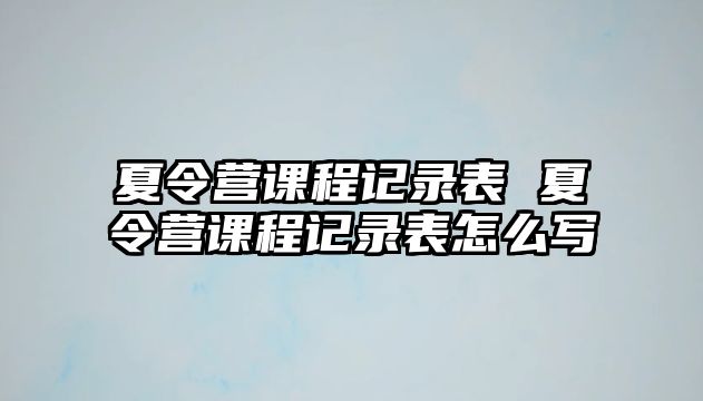 夏令營課程記錄表 夏令營課程記錄表怎么寫