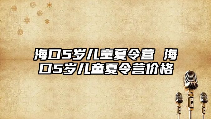海口5歲兒童夏令營 海口5歲兒童夏令營價格