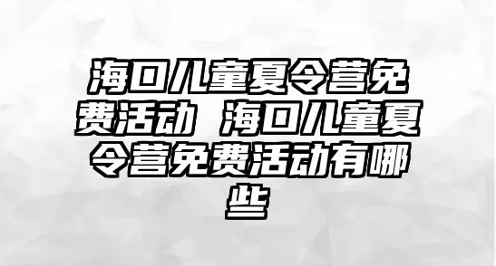 海口兒童夏令營免費活動 海口兒童夏令營免費活動有哪些