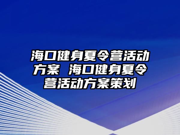 海口健身夏令營活動(dòng)方案 海口健身夏令營活動(dòng)方案策劃