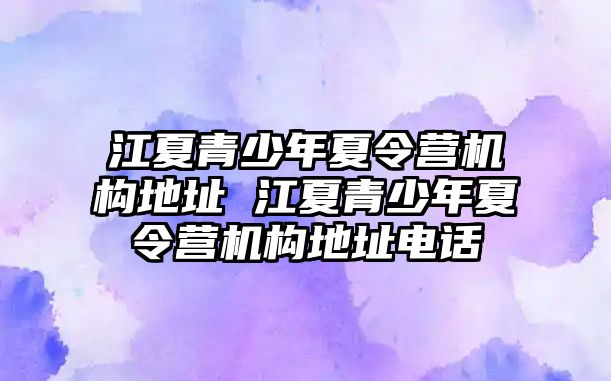 江夏青少年夏令營機構地址 江夏青少年夏令營機構地址電話