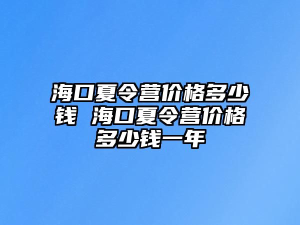 海口夏令營(yíng)價(jià)格多少錢(qián) 海口夏令營(yíng)價(jià)格多少錢(qián)一年