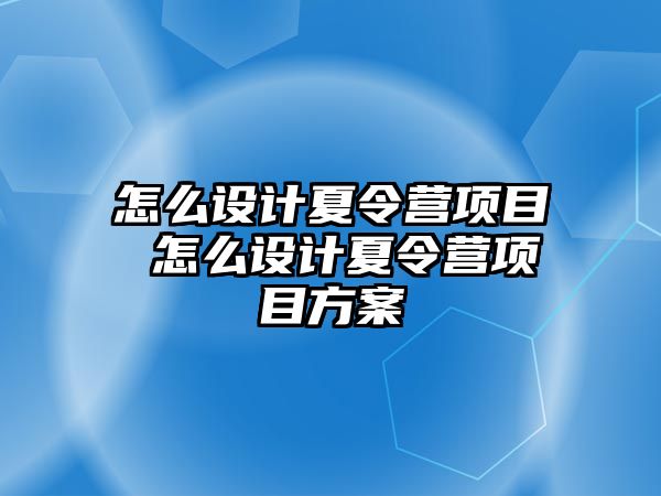 怎么設計夏令營項目 怎么設計夏令營項目方案