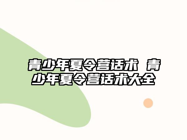 青少年夏令營話術 青少年夏令營話術大全