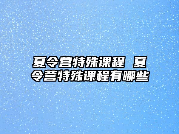 夏令營特殊課程 夏令營特殊課程有哪些