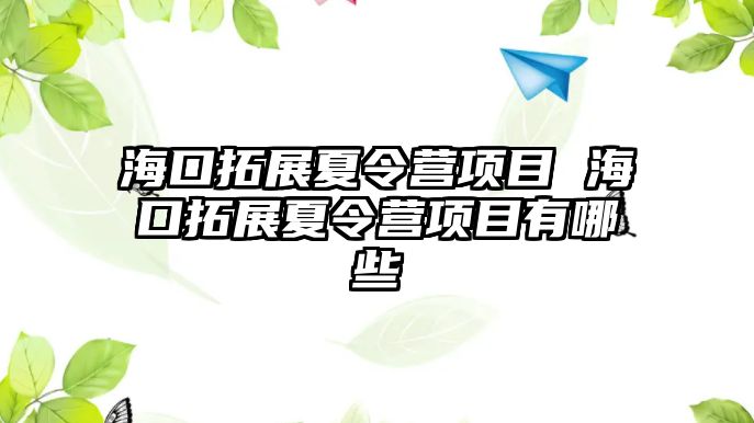 海口拓展夏令營(yíng)項(xiàng)目 海口拓展夏令營(yíng)項(xiàng)目有哪些