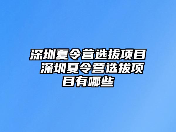 深圳夏令營選拔項目 深圳夏令營選拔項目有哪些