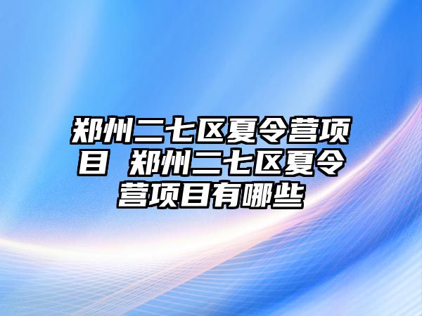 鄭州二七區夏令營項目 鄭州二七區夏令營項目有哪些