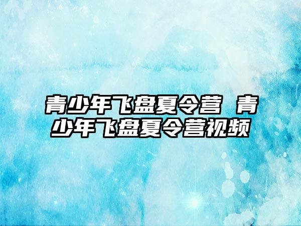 青少年飛盤夏令營 青少年飛盤夏令營視頻