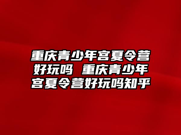 重慶青少年宮夏令營好玩嗎 重慶青少年宮夏令營好玩嗎知乎