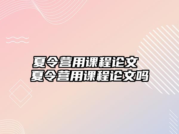 夏令營(yíng)用課程論文 夏令營(yíng)用課程論文嗎