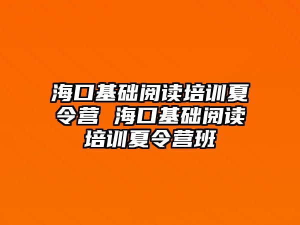 海口基礎閱讀培訓夏令營 海口基礎閱讀培訓夏令營班