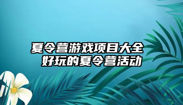 夏令營游戲項目大全 好玩的夏令營活動