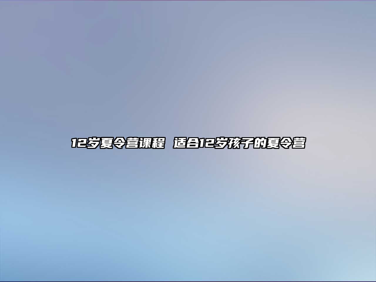 12歲夏令營課程 適合12歲孩子的夏令營