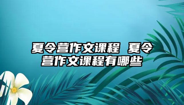 夏令營作文課程 夏令營作文課程有哪些