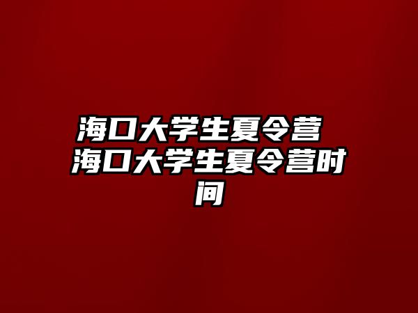 海口大學生夏令營 海口大學生夏令營時間