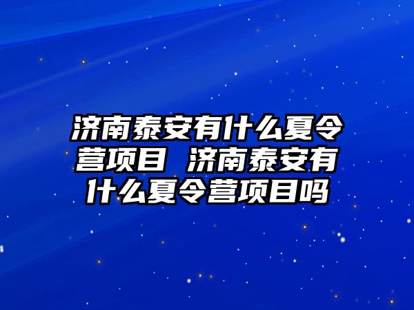 濟南泰安有什么夏令營項目 濟南泰安有什么夏令營項目嗎