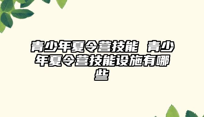 青少年夏令營技能 青少年夏令營技能設施有哪些