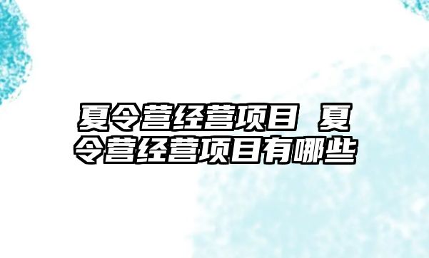 夏令營經營項目 夏令營經營項目有哪些