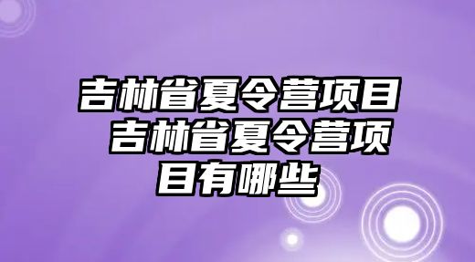 吉林省夏令營項目 吉林省夏令營項目有哪些