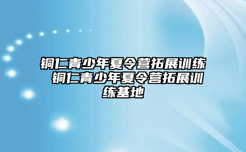 銅仁青少年夏令營拓展訓練 銅仁青少年夏令營拓展訓練基地