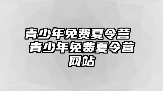 青少年免費夏令營 青少年免費夏令營網(wǎng)站