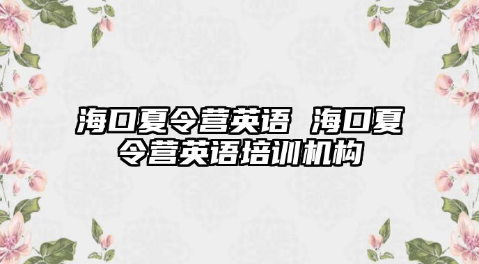 海口夏令營(yíng)英語(yǔ) 海口夏令營(yíng)英語(yǔ)培訓(xùn)機(jī)構(gòu)