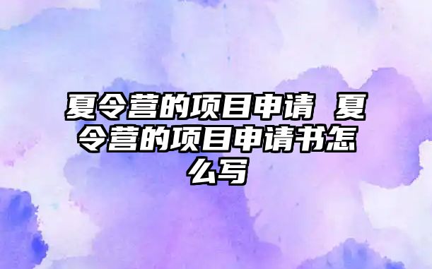 夏令營的項目申請 夏令營的項目申請書怎么寫