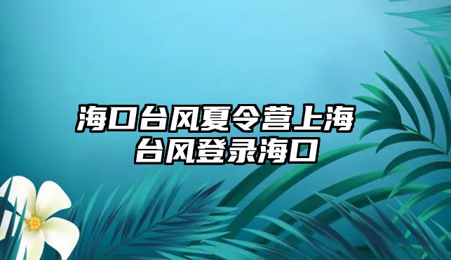 海口臺(tái)風(fēng)夏令營上海 臺(tái)風(fēng)登錄海口