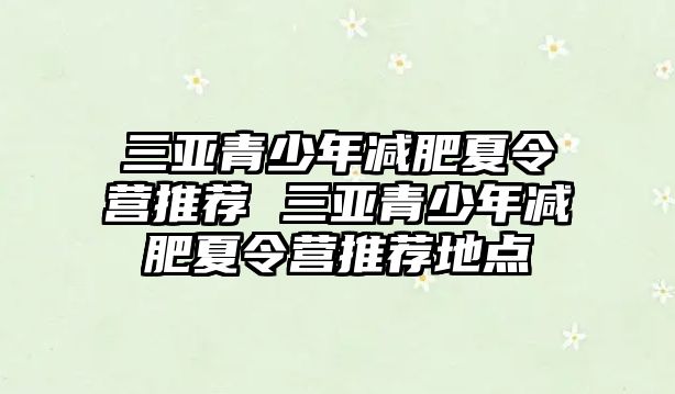 三亞青少年減肥夏令營推薦 三亞青少年減肥夏令營推薦地點