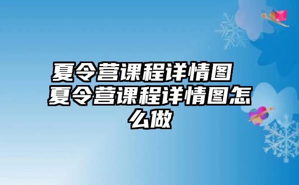 夏令營課程詳情圖 夏令營課程詳情圖怎么做