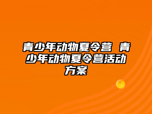 青少年動物夏令營 青少年動物夏令營活動方案