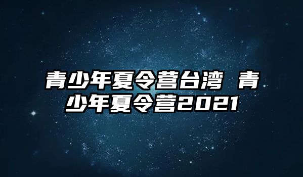 青少年夏令營臺灣 青少年夏令營2021