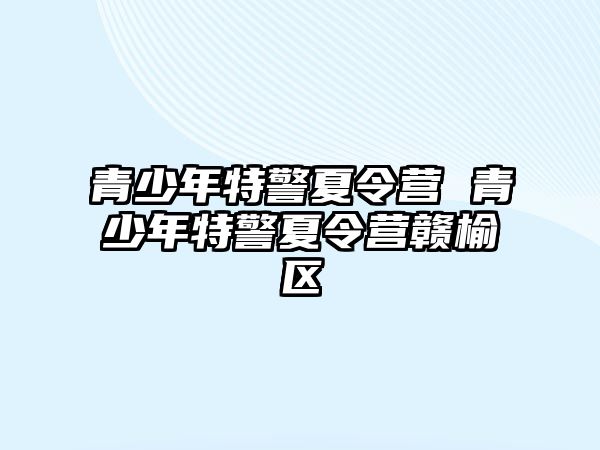 青少年特警夏令營 青少年特警夏令營贛榆區