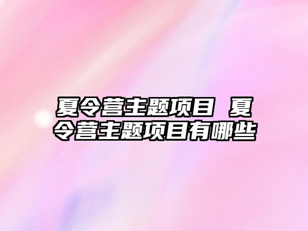 夏令營主題項目 夏令營主題項目有哪些