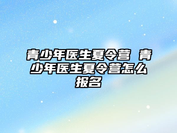 青少年醫生夏令營 青少年醫生夏令營怎么報名