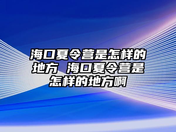 海口夏令營是怎樣的地方 海口夏令營是怎樣的地方啊