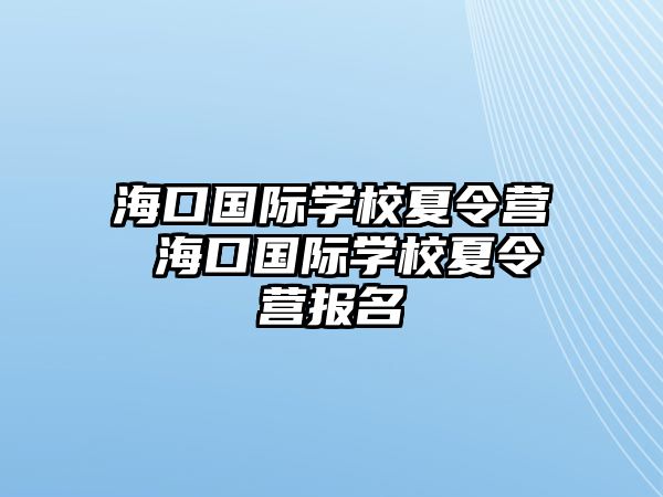 海口國(guó)際學(xué)校夏令營(yíng) 海口國(guó)際學(xué)校夏令營(yíng)報(bào)名