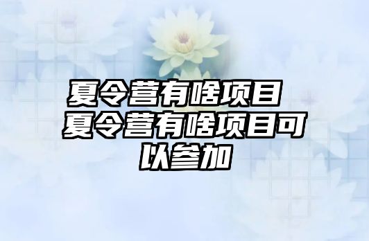 夏令營有啥項目 夏令營有啥項目可以參加