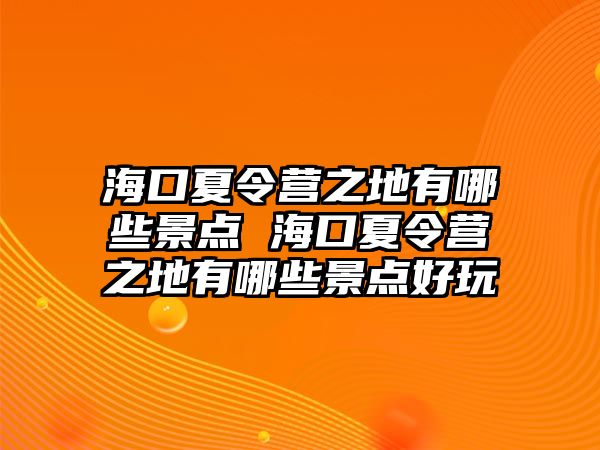 海口夏令營之地有哪些景點 海口夏令營之地有哪些景點好玩