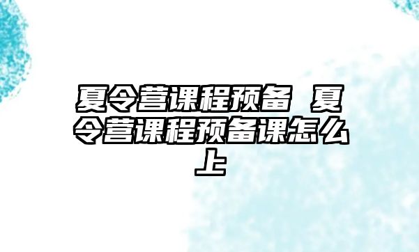 夏令營(yíng)課程預(yù)備 夏令營(yíng)課程預(yù)備課怎么上