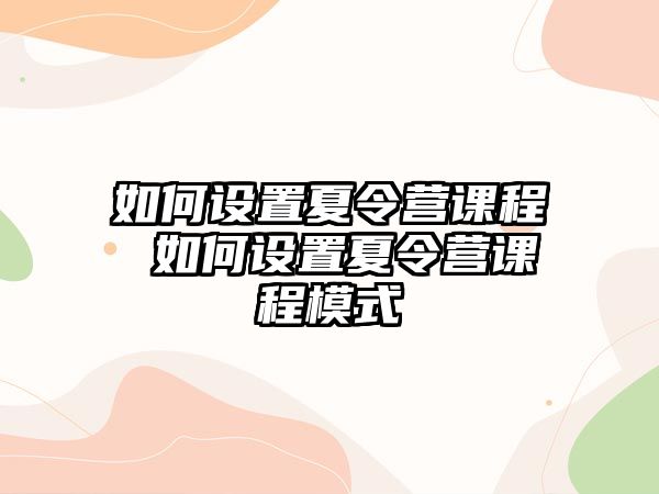 如何設置夏令營課程 如何設置夏令營課程模式