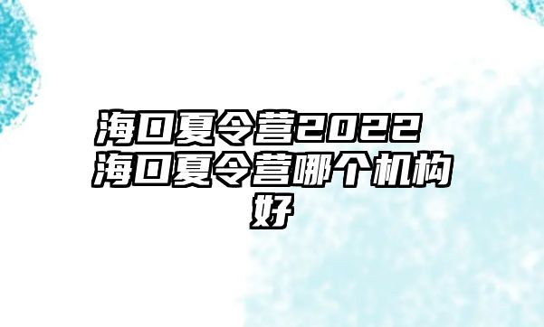 海口夏令營2022 海口夏令營哪個機構(gòu)好