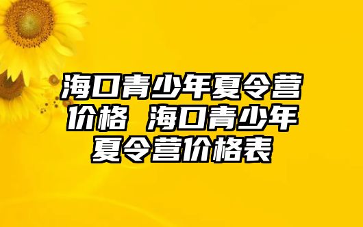 海口青少年夏令營價格 海口青少年夏令營價格表