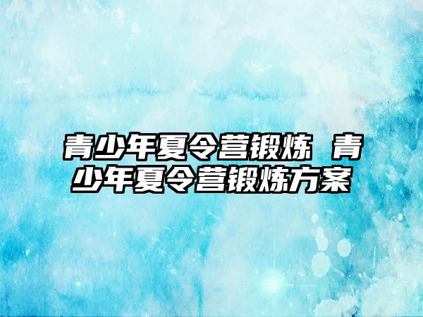 青少年夏令營鍛煉 青少年夏令營鍛煉方案