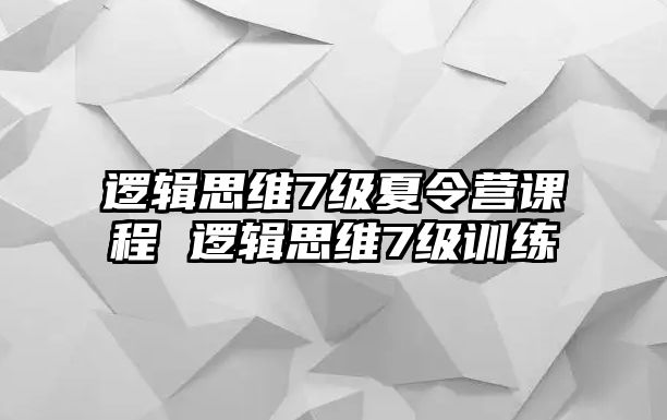 邏輯思維7級夏令營課程 邏輯思維7級訓練