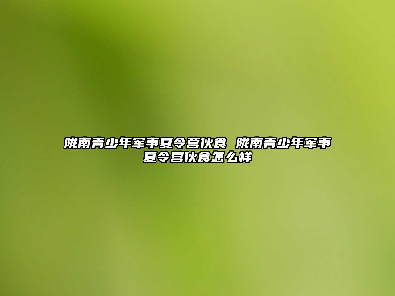 隴南青少年軍事夏令營伙食 隴南青少年軍事夏令營伙食怎么樣